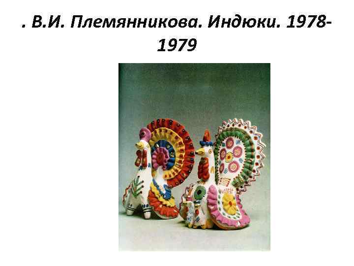 . В. И. Племянникова. Индюки. 19781979 
