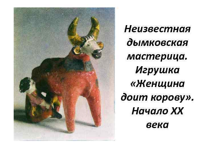 Неизвестная дымковская мастерица. Игрушка «Женщина доит корову» . Начало XX века 