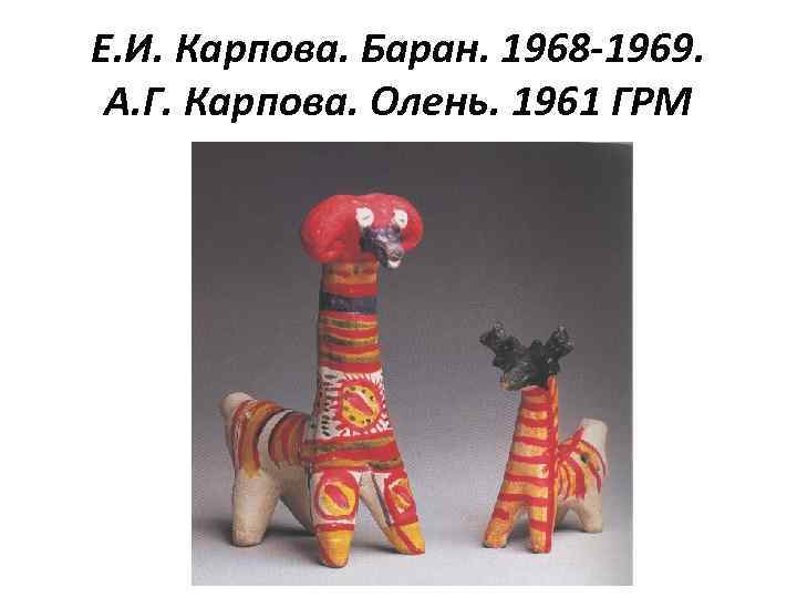 Е. И. Карпова. Баран. 1968 -1969. А. Г. Карпова. Олень. 1961 ГРМ 