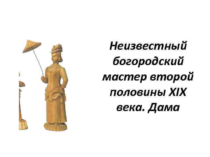 Неизвестный богородский мастер второй половины XIX века. Дама 