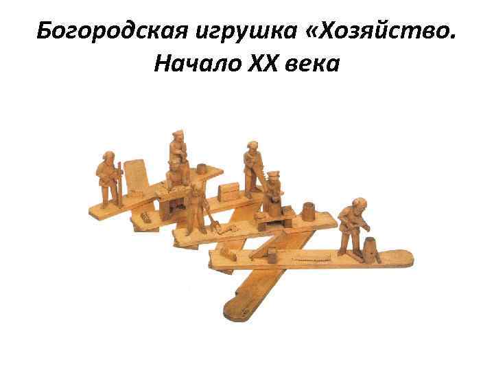 Богородская игрушка «Хозяйство. Начало XX века 
