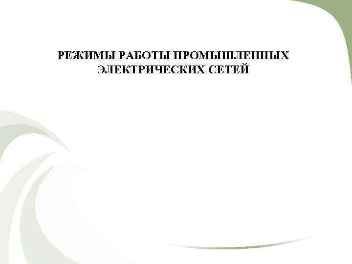 РЕЖИМЫ РАБОТЫ ПРОМЫШЛЕННЫХ ЭЛЕКТРИЧЕСКИХ СЕТЕЙ 