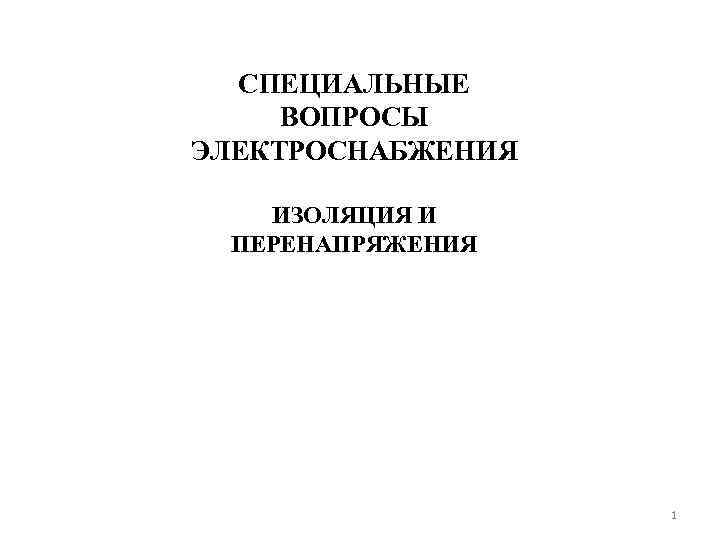  СПЕЦИАЛЬНЫЕ ВОПРОСЫ ЭЛЕКТРОСНАБЖЕНИЯ ИЗОЛЯЦИЯ И ПЕРЕНАПРЯЖЕНИЯ    1 