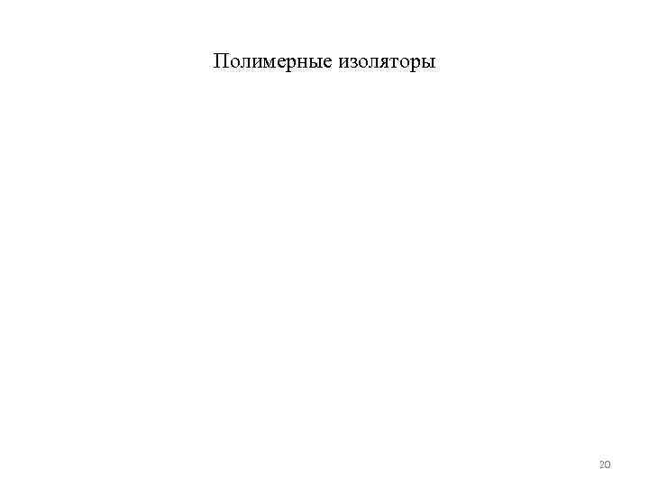 Полимерные изоляторы      20 