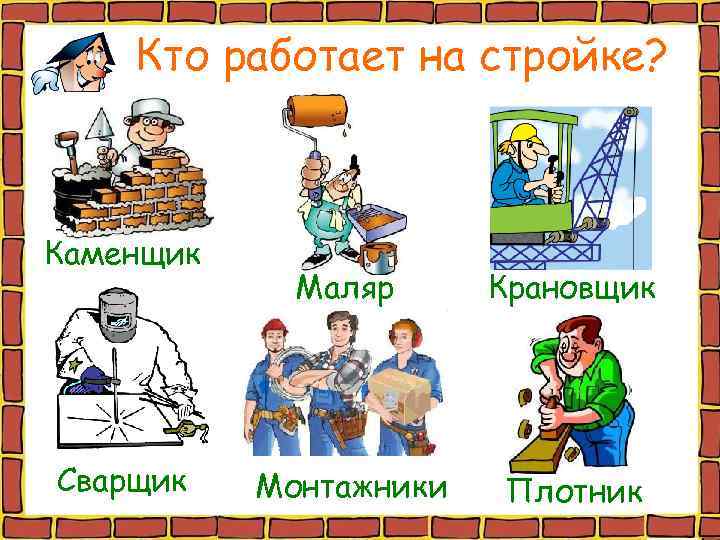   Кто работает на стройке? Каменщик   Маляр Крановщик Сварщик  Монтажники