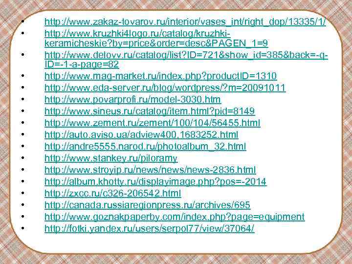 • http: //www. zakaz-tovarov. ru/interior/vases_int/right_dop/13335/1/ • http: //www. kruzhki 4 logo. • http: //www. zakaz-tovarov. ru/interior/vases_int/right_dop/13335/1/ • http: //www. kruzhki 4 logo.