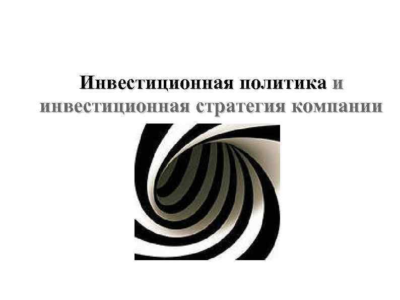 Инвестиционная политика и инвестиционная стратегия компании Инвестиционная политика и инвестиционная стратегия компании