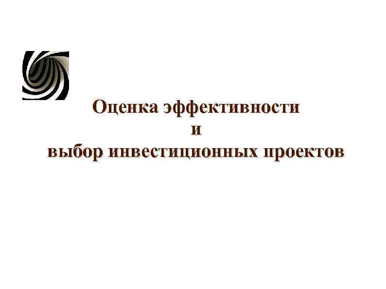 Оценка эффективности и выбор инвестиционных проектов Оценка эффективности и выбор инвестиционных проектов