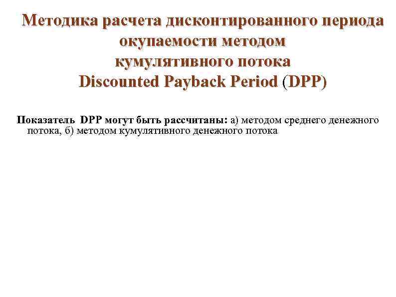 Методика расчета дисконтированного периода окупаемости методом кумулятивного потока Discounted Payback Period Методика расчета дисконтированного периода окупаемости методом кумулятивного потока Discounted Payback Period