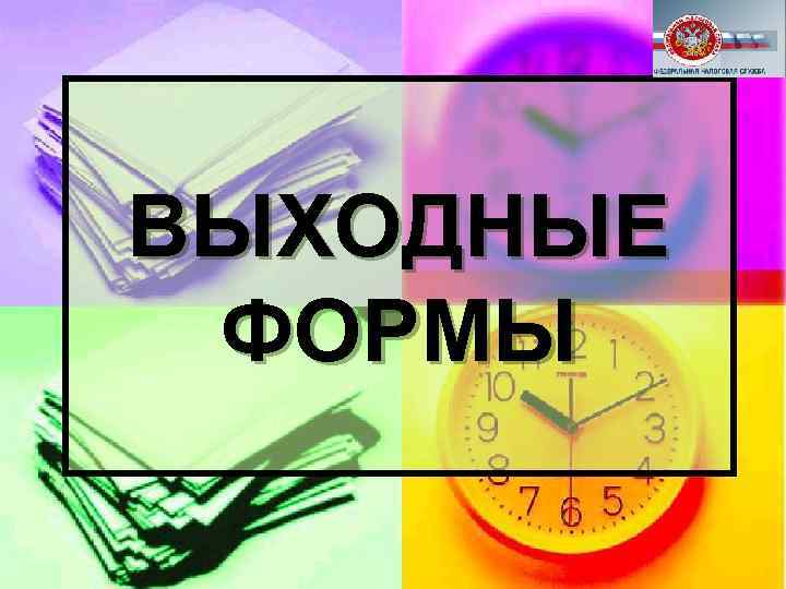 ВЫХОДНЫЕ ФОРМЫ 