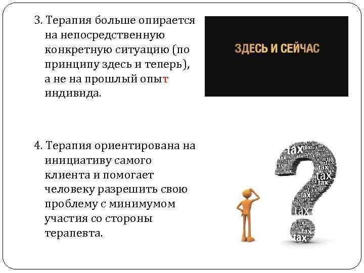3. Терапия больше опирается на непосредственную конкретную ситуацию (по принципу здесь и теперь), а