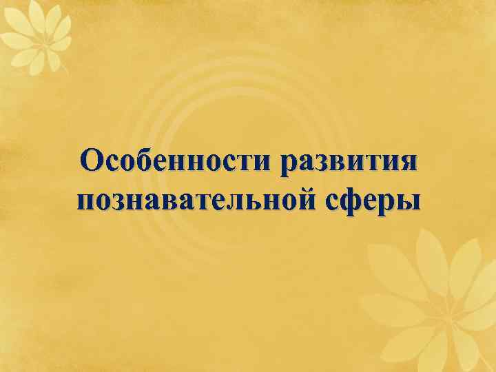 Особенности развития познавательной сферы 
