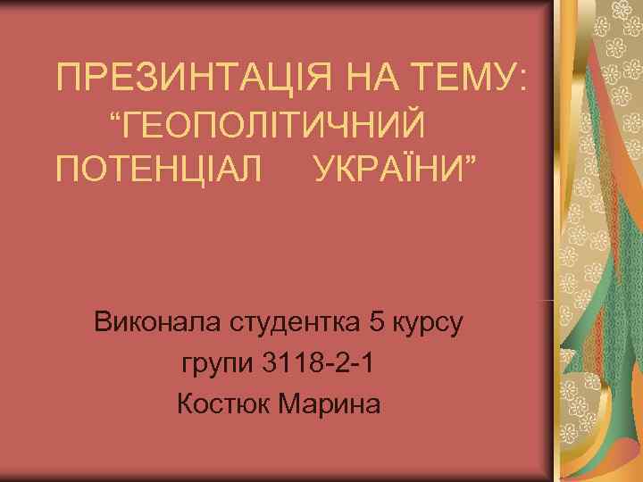 ПРЕЗИНТАЦІЯ НА ТЕМУ:  “ГЕОПОЛІТИЧНИЙ ПОТЕНЦІАЛ УКРАЇНИ” Виконала студентка 5 курсу  групи 3118