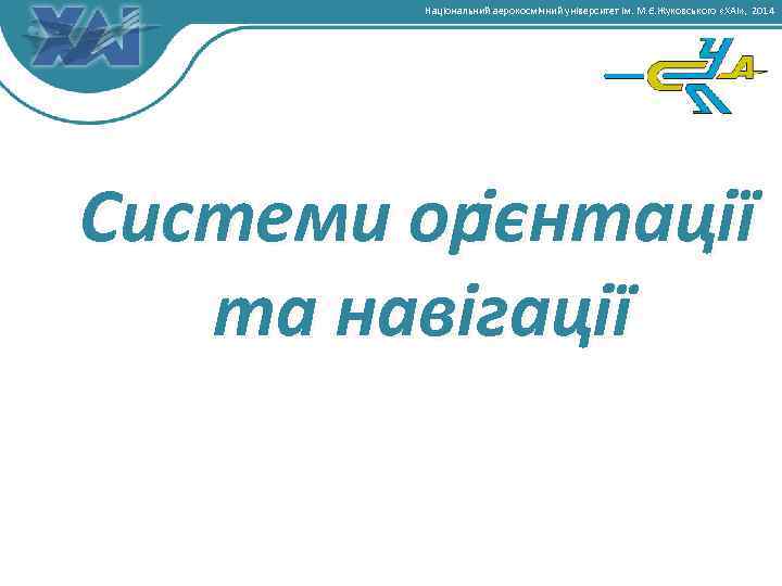 Національний аерокосмічний університет ім. М. Є. Жуковського «ХАІ» , 2014 Системи ор ієнтації та