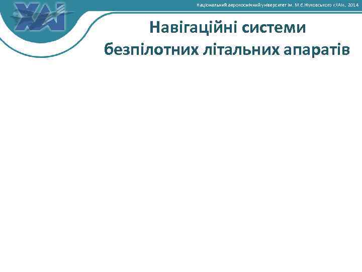 Національний аерокосмічний університет ім. М. Є. Жуковського «ХАІ» , 2014 Навігаційні системи безпілотних літальних