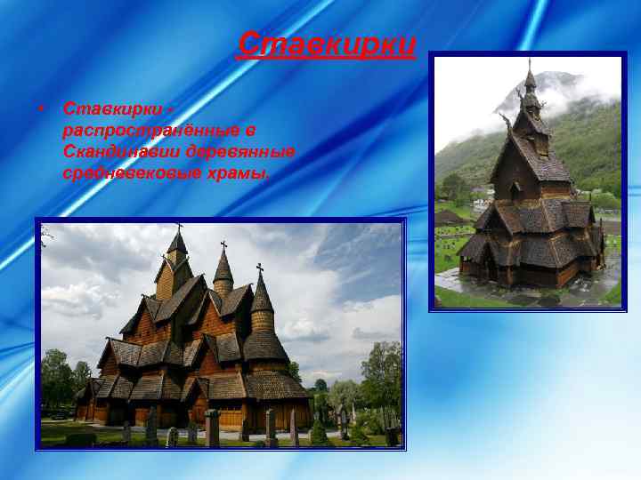    Ставкирки  • Ставкирки -  распространённые в  Скандинавии деревянные