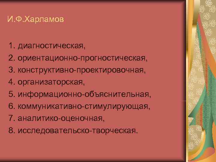 И. Ф. Харламов 1. диагностическая, 2. ориентационно-прогностическая, 3. конструктивно-проектировочная, 4. организаторская, 5. информационно-объяснительная, И. Ф. Харламов 1. диагностическая, 2. ориентационно-прогностическая, 3. конструктивно-проектировочная, 4. организаторская, 5. информационно-объяснительная,