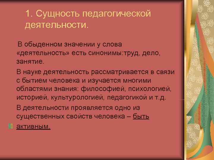 1. Сущность педагогической деятельности. В обыденном значении у слова «деятельность» есть синонимы: 1. Сущность педагогической деятельности. В обыденном значении у слова «деятельность» есть синонимы: