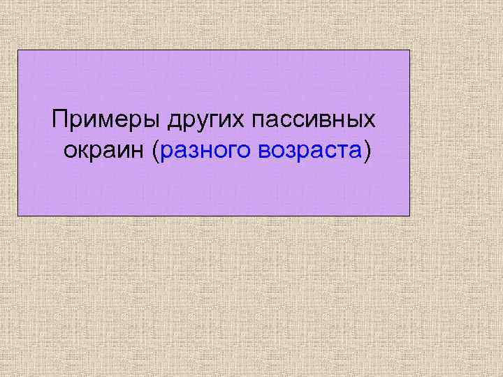 Примеры других пассивных окраин (разного возраста) 