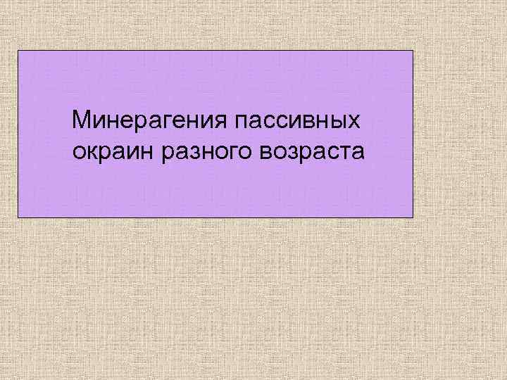 Минерагения пассивных окраин разного возраста 