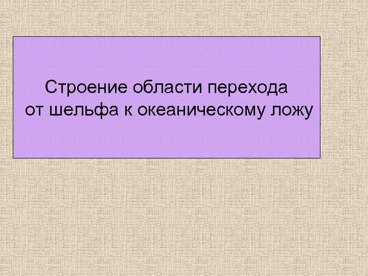 Строение области перехода от шельфа к океаническому ложу 