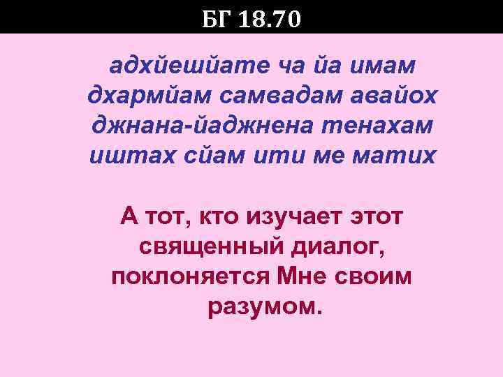   БГ 18. 70 адхйешйате ча йа имам дхармйам самвадам авайох джнана-йаджнена тенахам