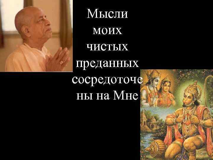   Мысли моих  чистых преданных сосредоточе ны на Мне 