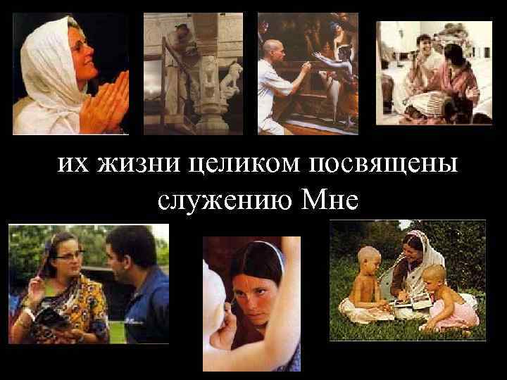 их жизни целиком посвящены  служению Мне 