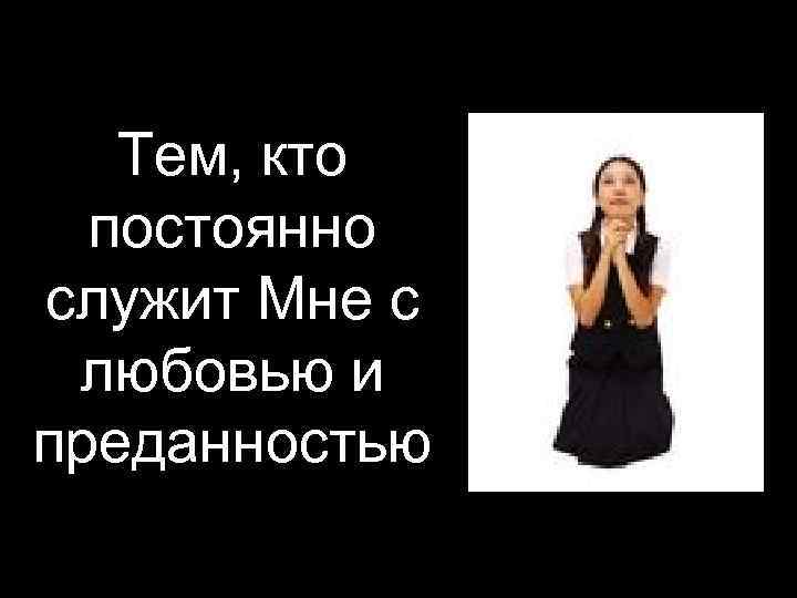   Тем, кто  постоянно служит Мне с любовью и преданностью 