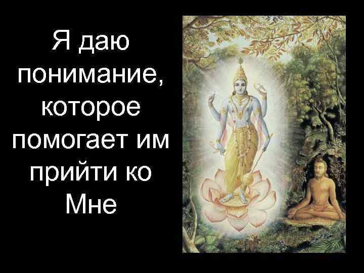   Я даю понимание,  которое помогает им прийти ко Мне 