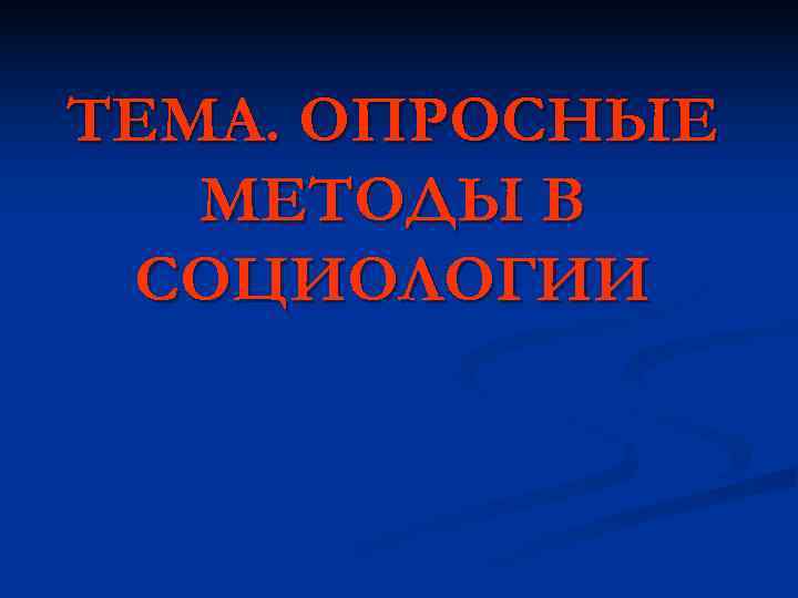 ТЕМА. ОПРОСНЫЕ МЕТОДЫ В СОЦИОЛОГИИ ТЕМА. ОПРОСНЫЕ МЕТОДЫ В СОЦИОЛОГИИ