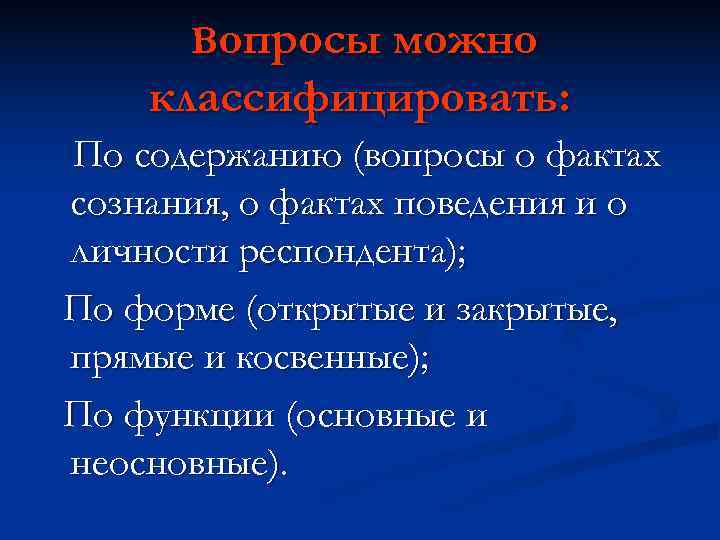 Вопросы можно классифицировать: По содержанию (вопросы о фактах сознания, о фактах поведения и Вопросы можно классифицировать: По содержанию (вопросы о фактах сознания, о фактах поведения и
