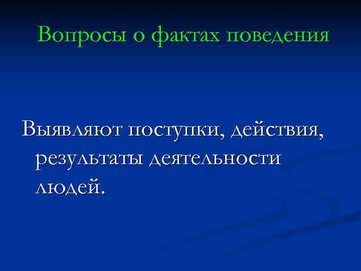 Вопросы о фактах поведения Выявляют поступки, действия, результаты деятельности людей. Вопросы о фактах поведения Выявляют поступки, действия, результаты деятельности людей.