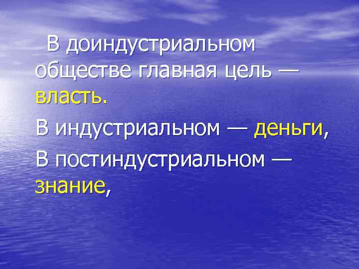  В доиндустриальном обществе главная цель — власть. В индустриальном — деньги, В постиндустриальном