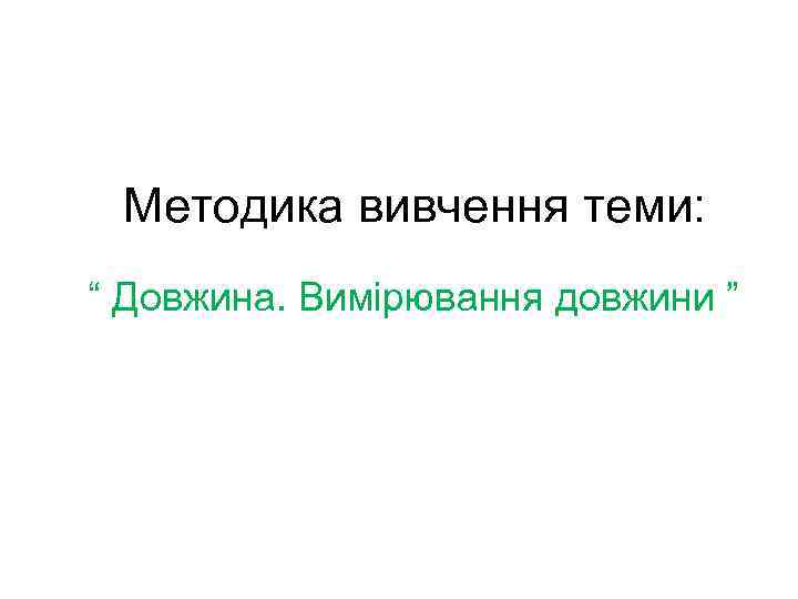  Методика вивчення теми: “ Довжина. Вимірювання довжини ” 