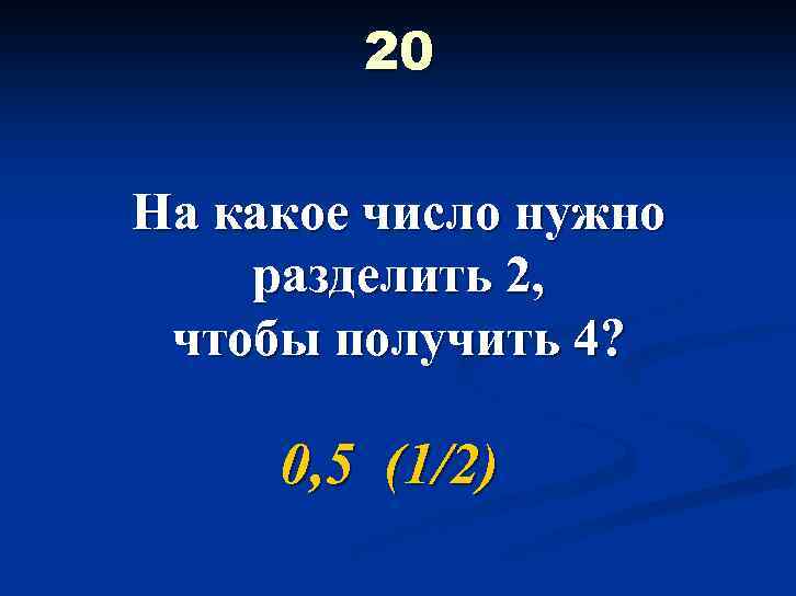  20  На какое число нужно разделить 2,  чтобы получить 4?