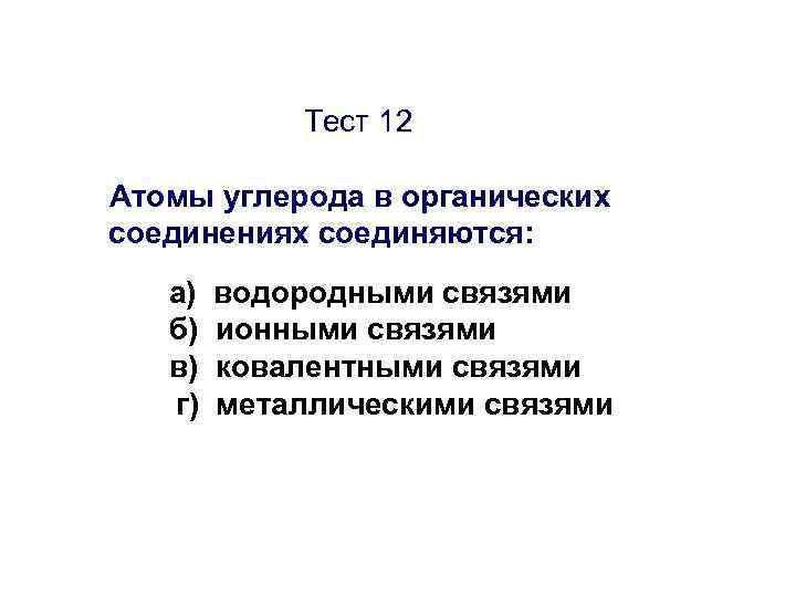   Тест 12 Атомы углерода в органических соединениях соединяются: а)  водородными связями