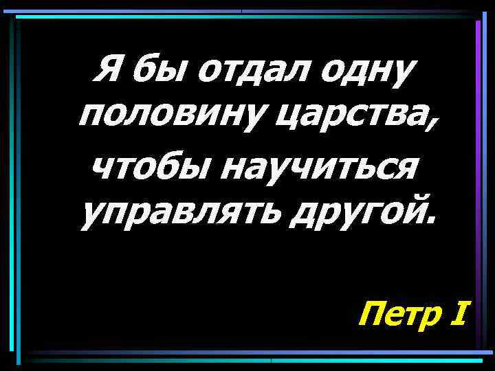  Я бы отдал одну половину царства, чтобы научиться управлять другой.   