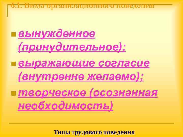 6. 1. Виды организационного поведения  n вынужденное  (принудительное); n выражающие согласие 