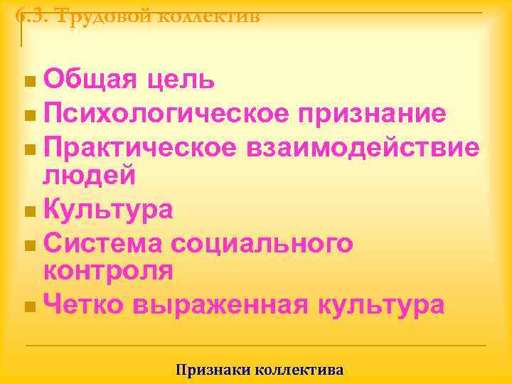 6. 3. Трудовой коллектив n Общая цель n Психологическое признание n Практическое взаимодействие 