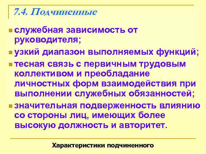7. 4. Подчиненные n служебная зависимость от  руководителя; n узкий диапазон выполняемых функций;