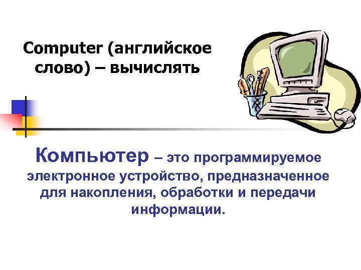 Computer (английское слово) – вычислять Компьютер – это программируемое электронное устройство, предназначенное  для
