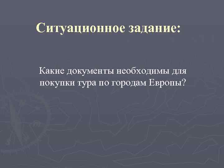Ситуационное задание:  Какие документы необходимы для покупки тура по городам Европы? 