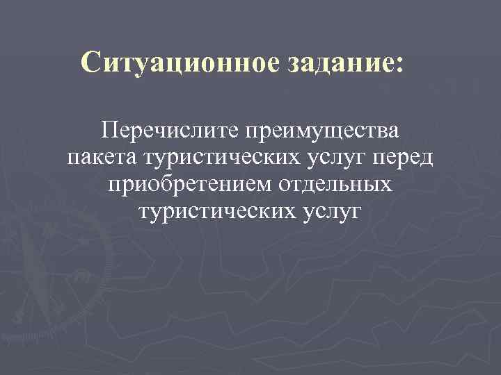  Ситуационное задание: Перечислите преимущества пакета туристических услуг перед  приобретением отдельных  туристических