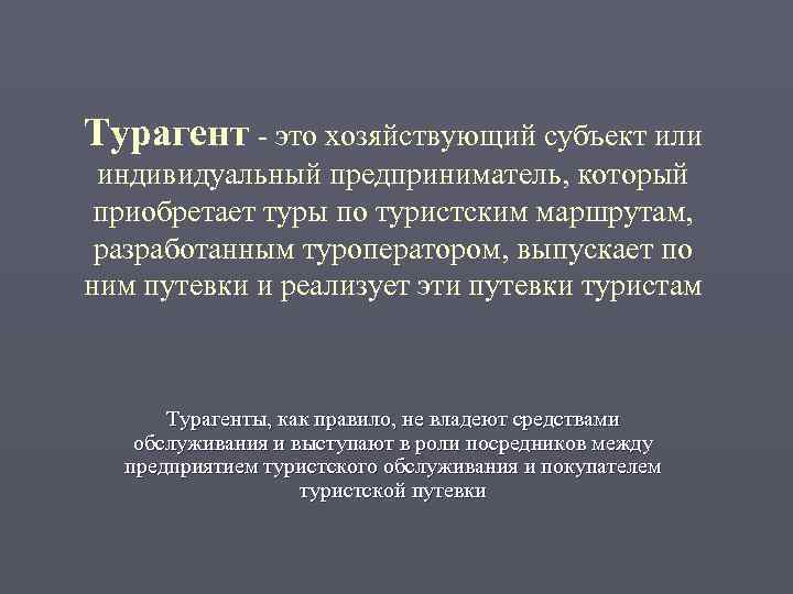 Турагент - это хозяйствующий субъект или индивидуальный предприниматель, который приобретает туры по туристским маршрутам,
