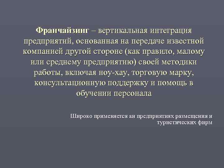   Франчайзинг – вертикальная интеграция предприятий, основанная на передаче известной компанией другой стороне