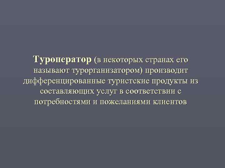  Туроператор (в некоторых странах его  называют турорганизатором) производит дифференцированные туристские продукты из