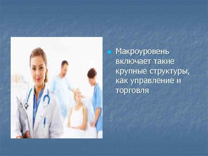 n  Макроуровень включает такие крупные структуры, как управление и торговля 