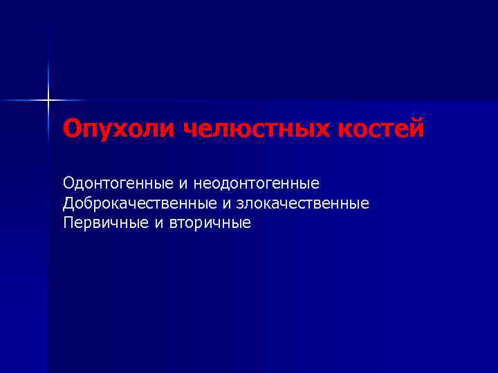 Опухоли челюстных костей Одонтогенные и неодонтогенные Доброкачественные и злокачественные Первичные и вторичные 