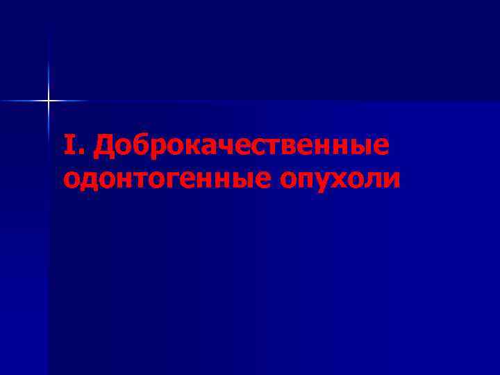 I. Доброкачественные одонтогенные опухоли 